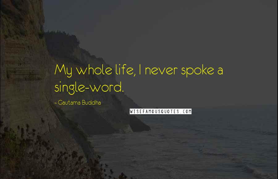 Gautama Buddha Quotes: My whole life, I never spoke a single-word.
