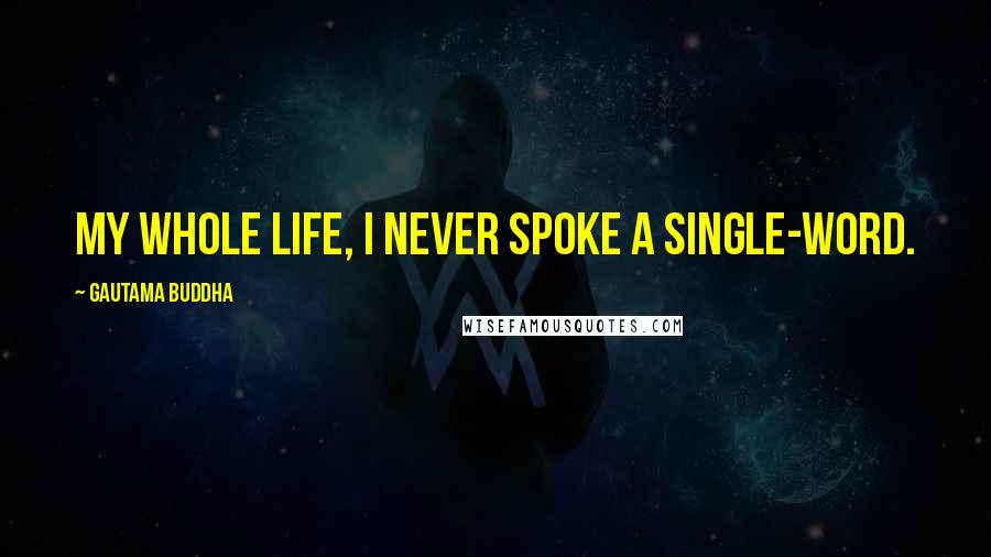 Gautama Buddha Quotes: My whole life, I never spoke a single-word.