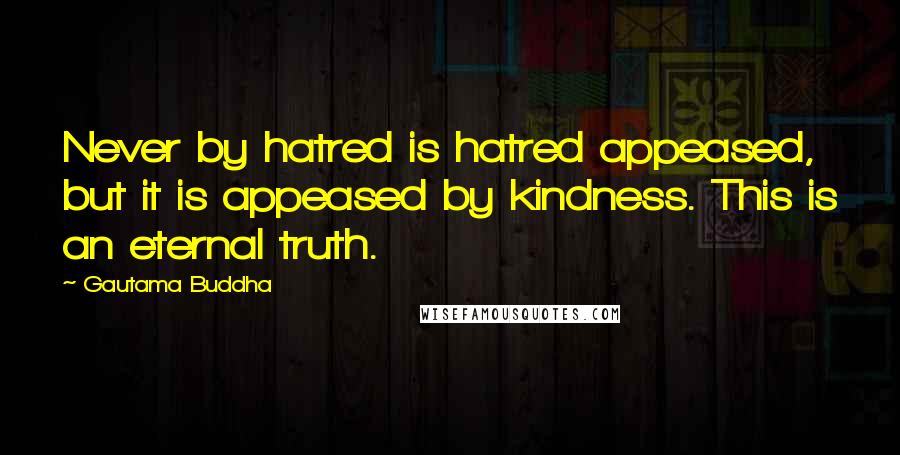 Gautama Buddha Quotes: Never by hatred is hatred appeased, but it is appeased by kindness. This is an eternal truth.