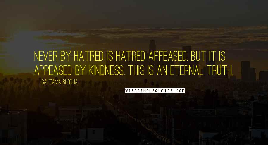 Gautama Buddha Quotes: Never by hatred is hatred appeased, but it is appeased by kindness. This is an eternal truth.
