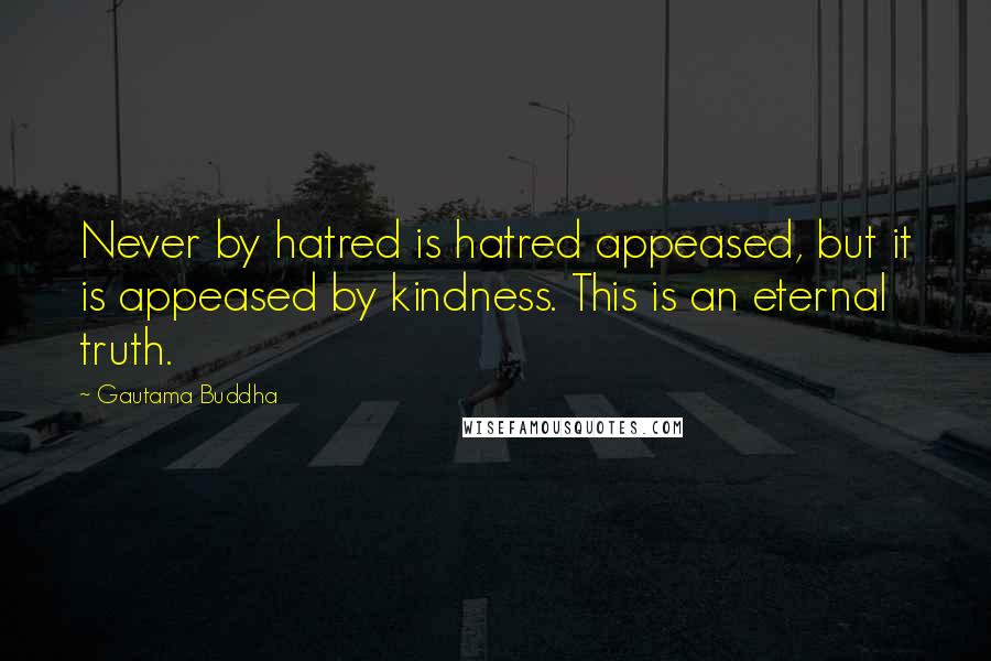 Gautama Buddha Quotes: Never by hatred is hatred appeased, but it is appeased by kindness. This is an eternal truth.