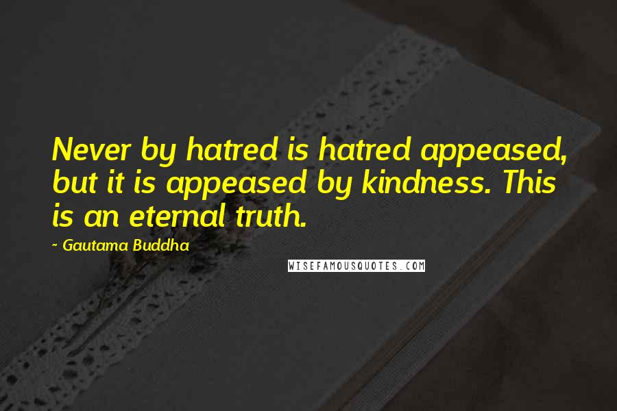 Gautama Buddha Quotes: Never by hatred is hatred appeased, but it is appeased by kindness. This is an eternal truth.