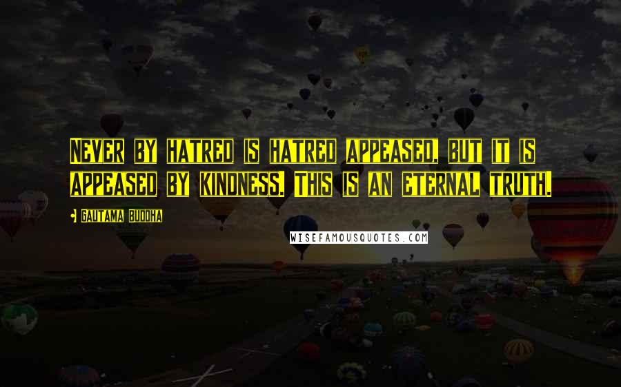 Gautama Buddha Quotes: Never by hatred is hatred appeased, but it is appeased by kindness. This is an eternal truth.