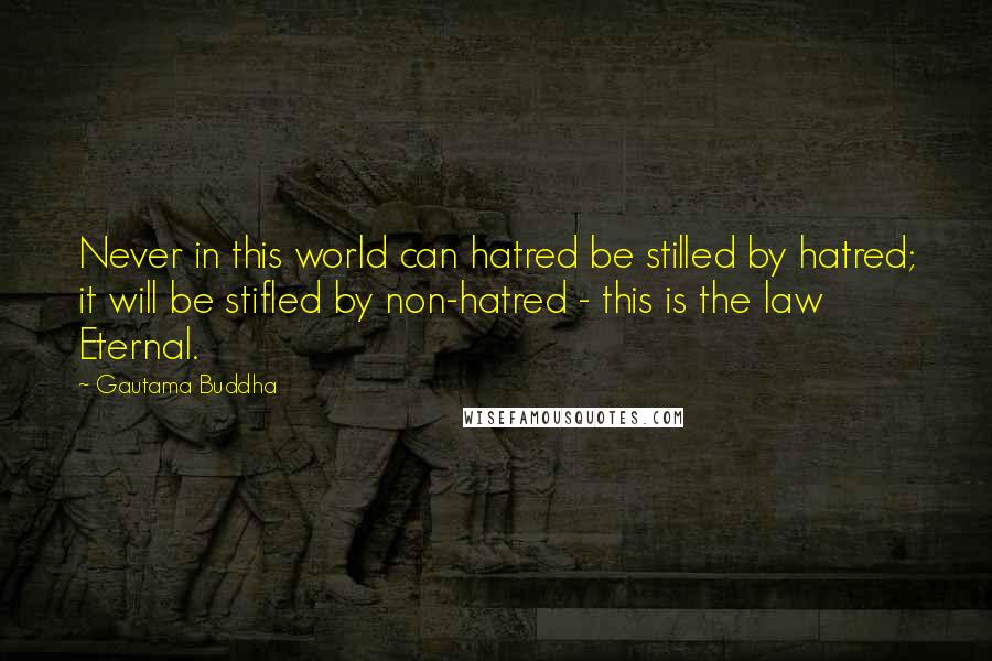 Gautama Buddha Quotes: Never in this world can hatred be stilled by hatred; it will be stifled by non-hatred - this is the law Eternal.
