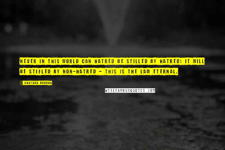 Gautama Buddha Quotes: Never in this world can hatred be stilled by hatred; it will be stifled by non-hatred - this is the law Eternal.
