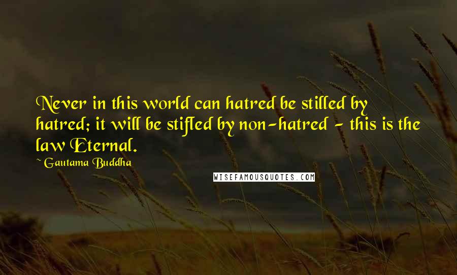 Gautama Buddha Quotes: Never in this world can hatred be stilled by hatred; it will be stifled by non-hatred - this is the law Eternal.