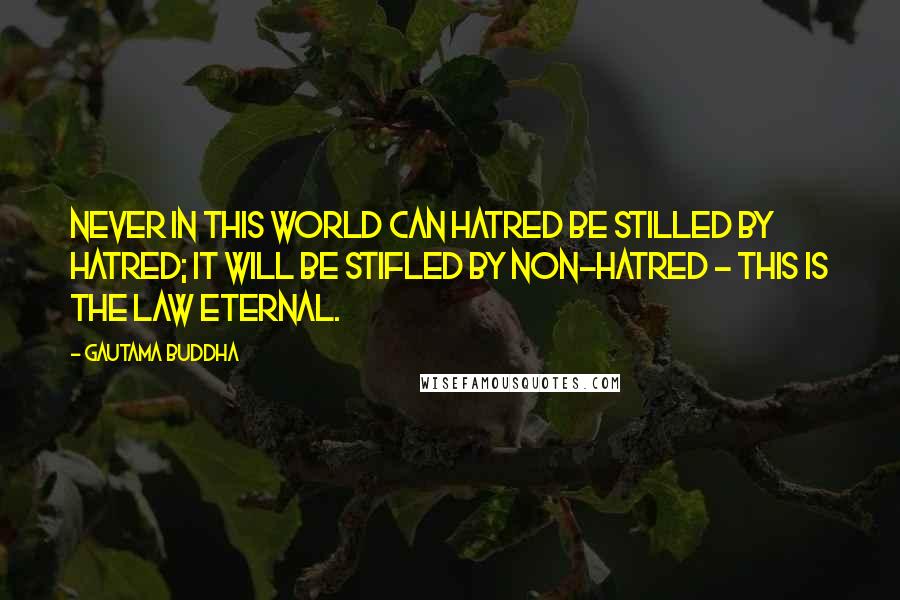 Gautama Buddha Quotes: Never in this world can hatred be stilled by hatred; it will be stifled by non-hatred - this is the law Eternal.