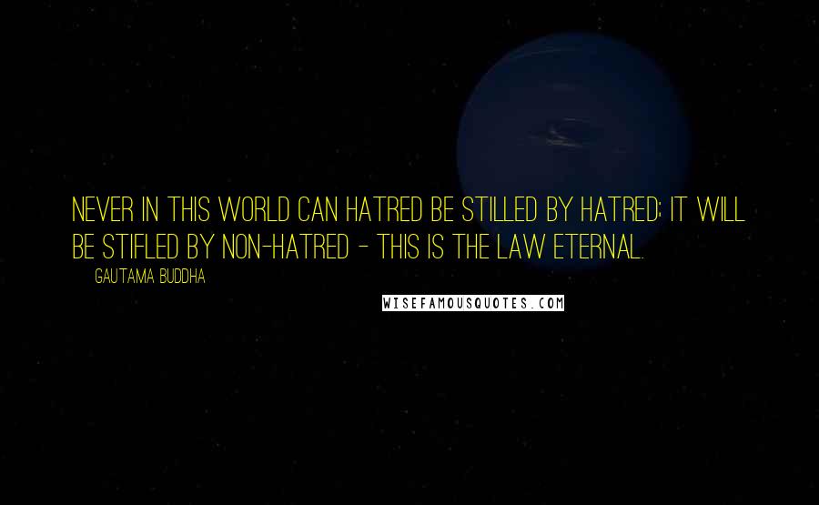 Gautama Buddha Quotes: Never in this world can hatred be stilled by hatred; it will be stifled by non-hatred - this is the law Eternal.