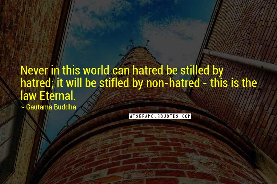 Gautama Buddha Quotes: Never in this world can hatred be stilled by hatred; it will be stifled by non-hatred - this is the law Eternal.