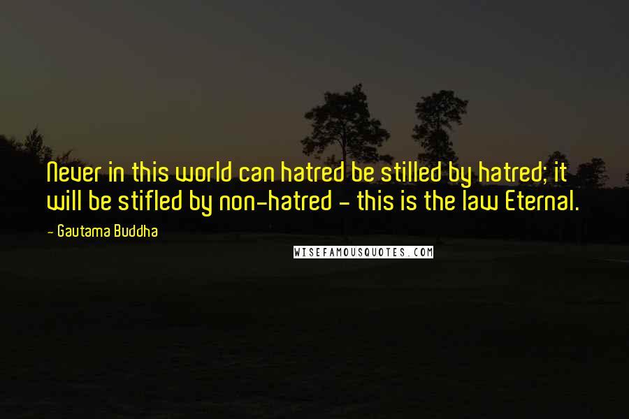 Gautama Buddha Quotes: Never in this world can hatred be stilled by hatred; it will be stifled by non-hatred - this is the law Eternal.