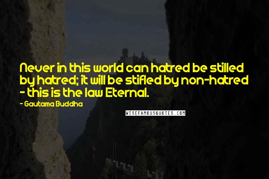 Gautama Buddha Quotes: Never in this world can hatred be stilled by hatred; it will be stifled by non-hatred - this is the law Eternal.