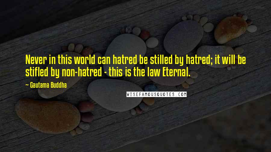 Gautama Buddha Quotes: Never in this world can hatred be stilled by hatred; it will be stifled by non-hatred - this is the law Eternal.