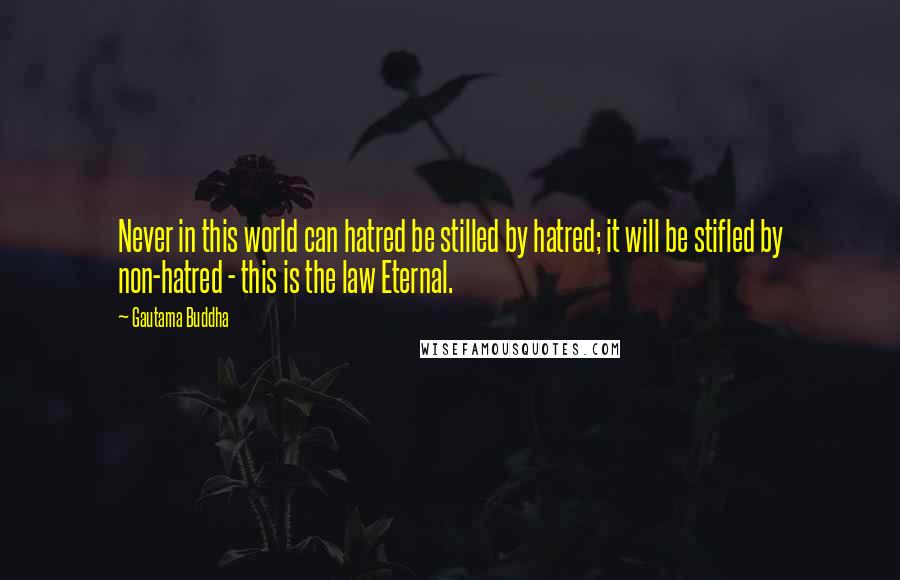 Gautama Buddha Quotes: Never in this world can hatred be stilled by hatred; it will be stifled by non-hatred - this is the law Eternal.