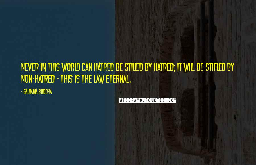 Gautama Buddha Quotes: Never in this world can hatred be stilled by hatred; it will be stifled by non-hatred - this is the law Eternal.