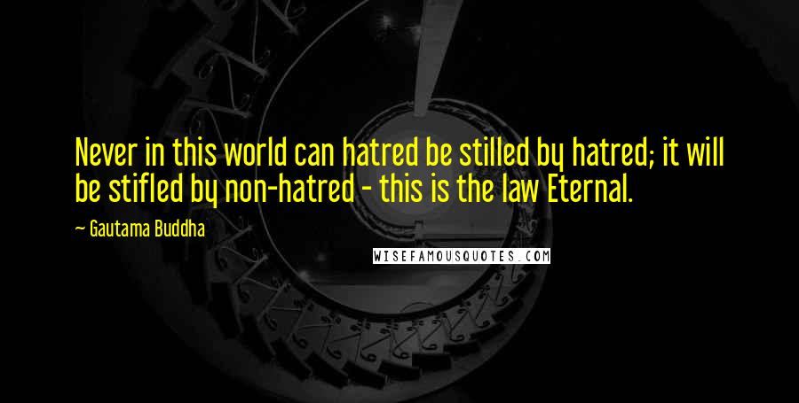 Gautama Buddha Quotes: Never in this world can hatred be stilled by hatred; it will be stifled by non-hatred - this is the law Eternal.