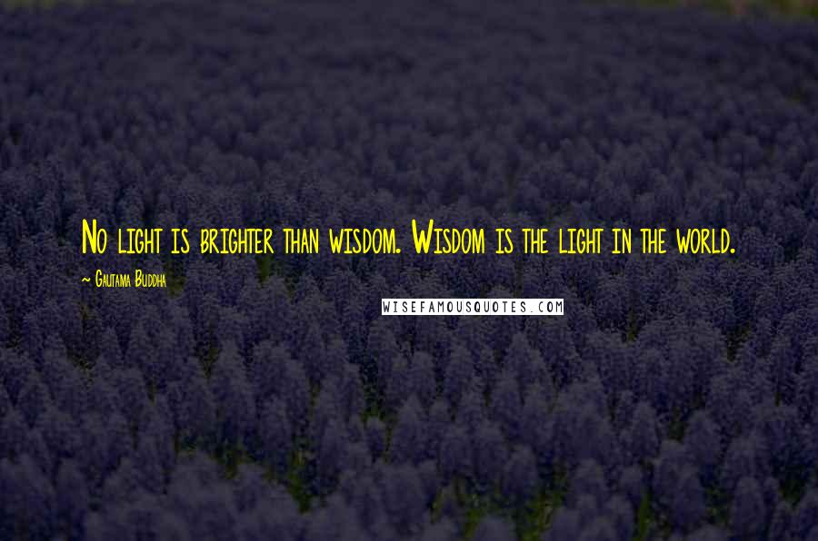 Gautama Buddha Quotes: No light is brighter than wisdom. Wisdom is the light in the world.