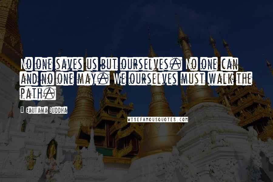 Gautama Buddha Quotes: No one saves us but ourselves. No one can and no one may. We ourselves must walk the path.