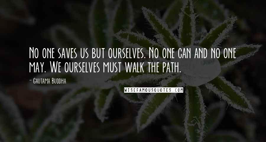 Gautama Buddha Quotes: No one saves us but ourselves. No one can and no one may. We ourselves must walk the path.