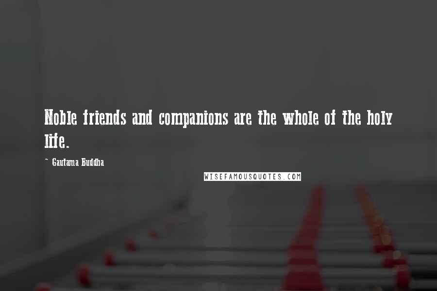 Gautama Buddha Quotes: Noble friends and companions are the whole of the holy life.
