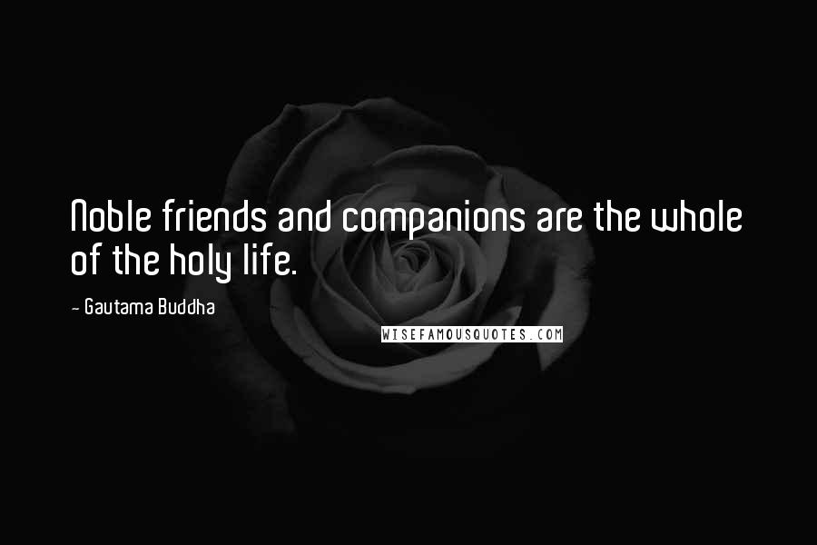 Gautama Buddha Quotes: Noble friends and companions are the whole of the holy life.