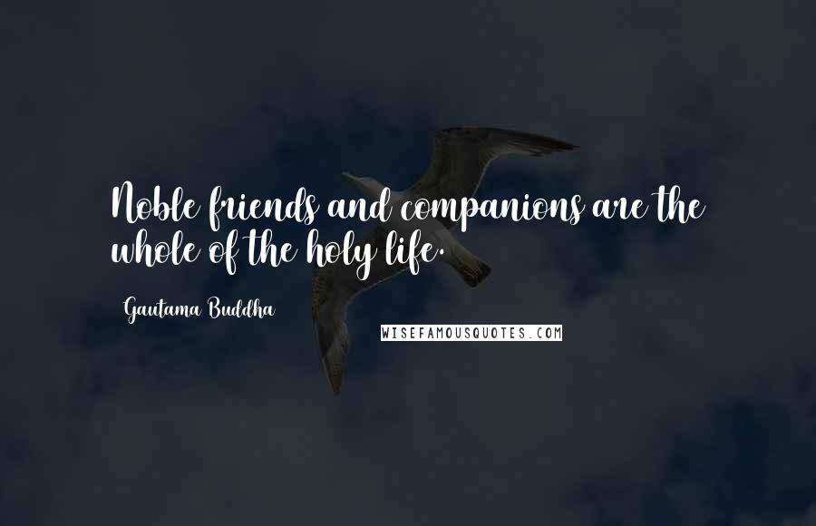 Gautama Buddha Quotes: Noble friends and companions are the whole of the holy life.