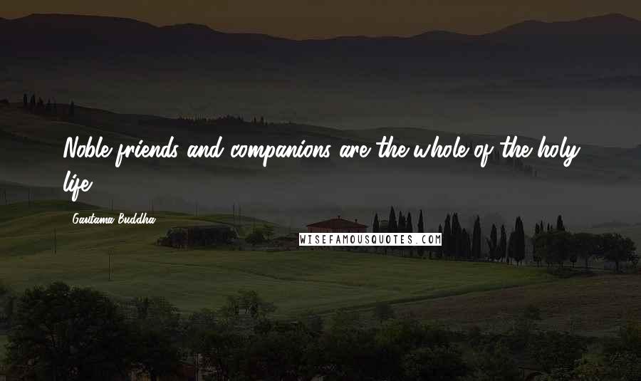 Gautama Buddha Quotes: Noble friends and companions are the whole of the holy life.
