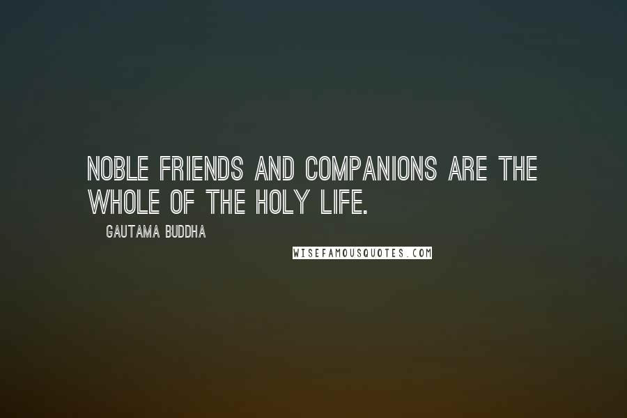 Gautama Buddha Quotes: Noble friends and companions are the whole of the holy life.