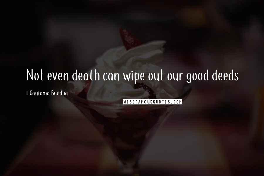 Gautama Buddha Quotes: Not even death can wipe out our good deeds