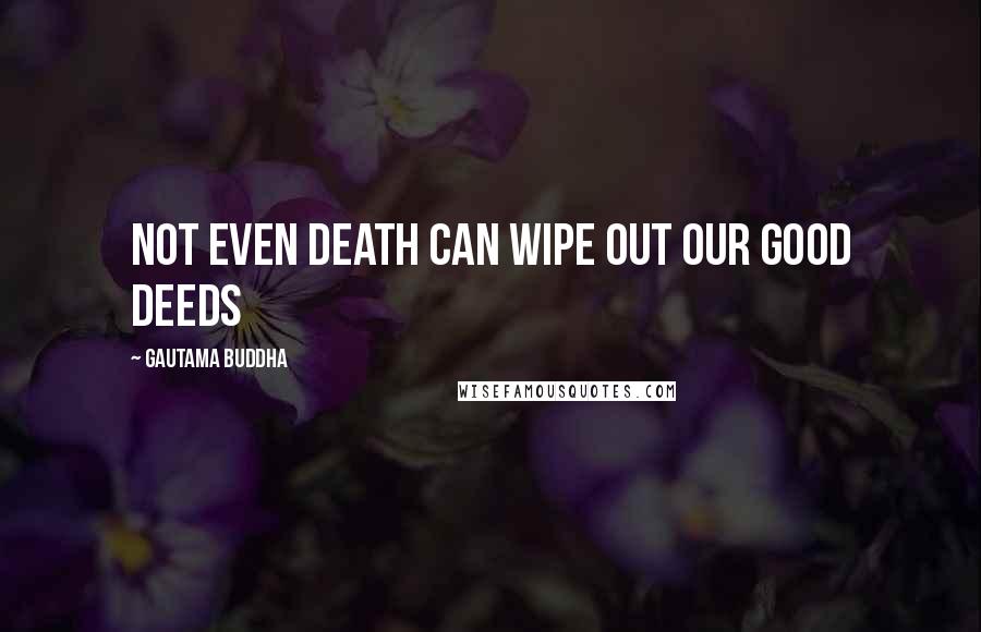 Gautama Buddha Quotes: Not even death can wipe out our good deeds