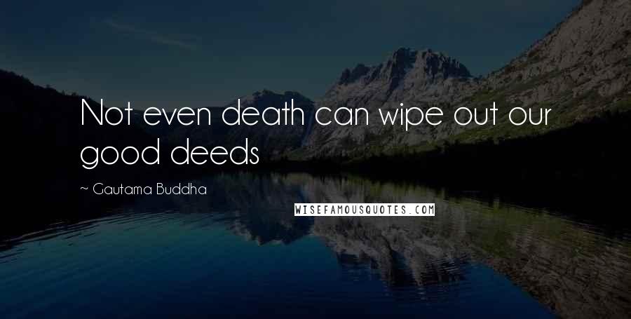 Gautama Buddha Quotes: Not even death can wipe out our good deeds