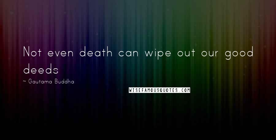 Gautama Buddha Quotes: Not even death can wipe out our good deeds