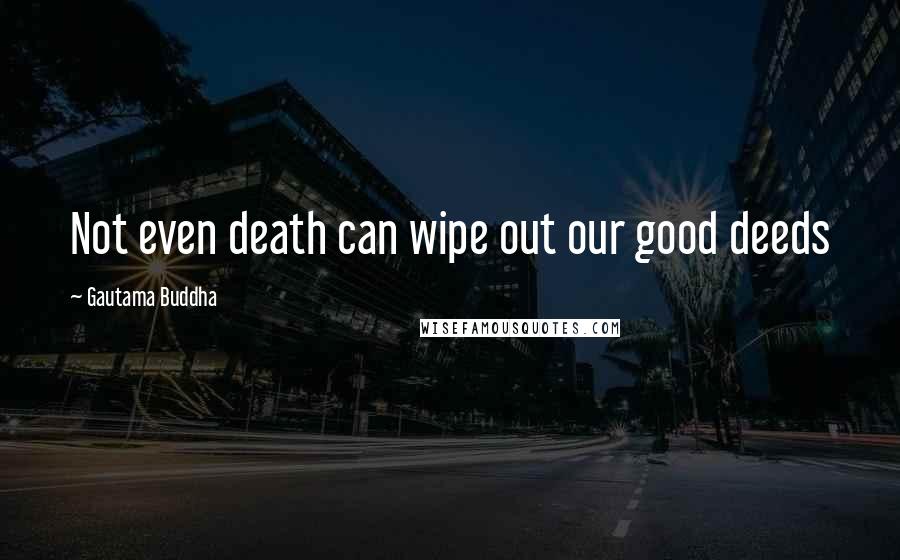Gautama Buddha Quotes: Not even death can wipe out our good deeds