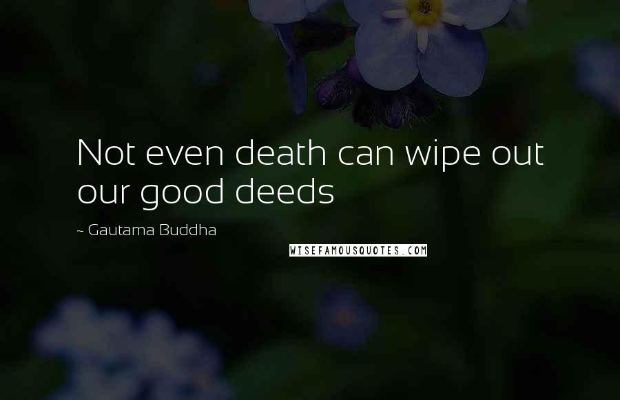 Gautama Buddha Quotes: Not even death can wipe out our good deeds