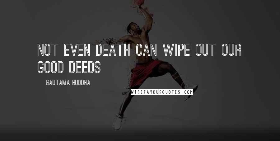 Gautama Buddha Quotes: Not even death can wipe out our good deeds