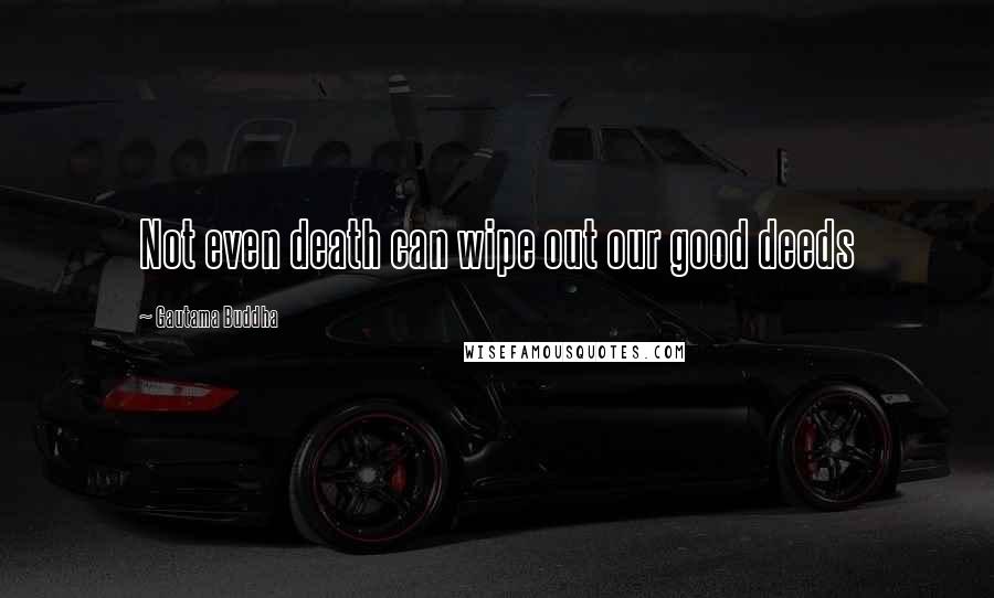 Gautama Buddha Quotes: Not even death can wipe out our good deeds