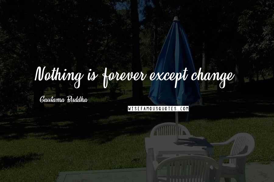 Gautama Buddha Quotes: Nothing is forever except change.