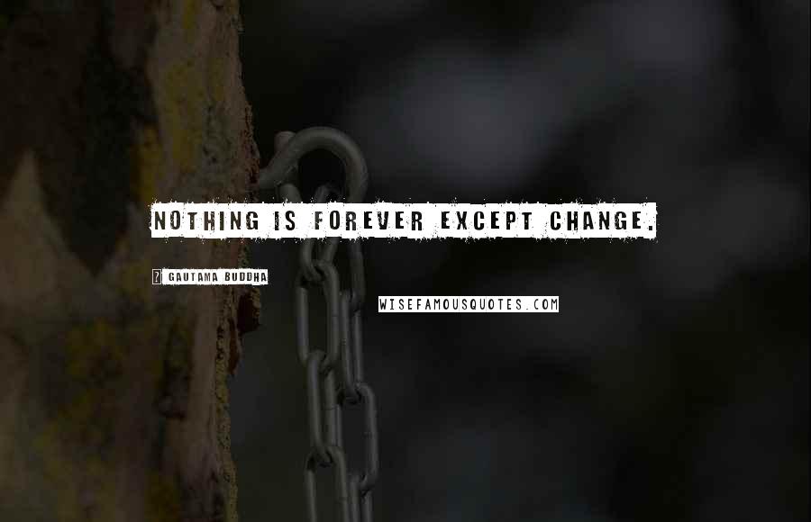 Gautama Buddha Quotes: Nothing is forever except change.
