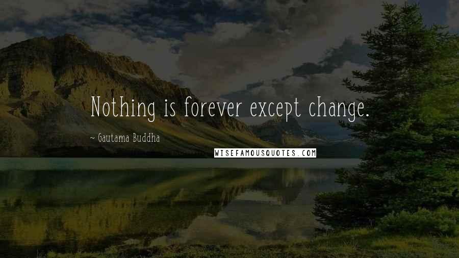 Gautama Buddha Quotes: Nothing is forever except change.