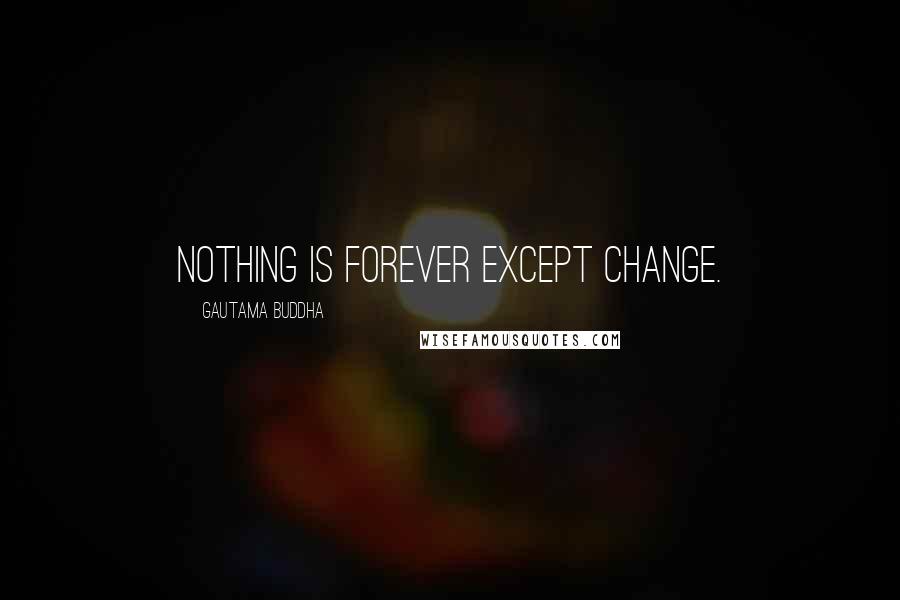 Gautama Buddha Quotes: Nothing is forever except change.