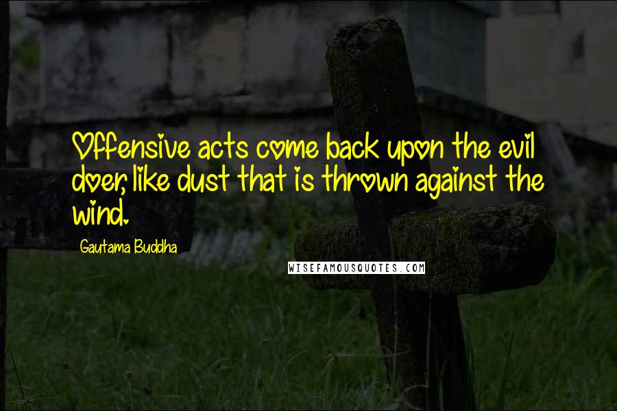 Gautama Buddha Quotes: Offensive acts come back upon the evil doer, like dust that is thrown against the wind.