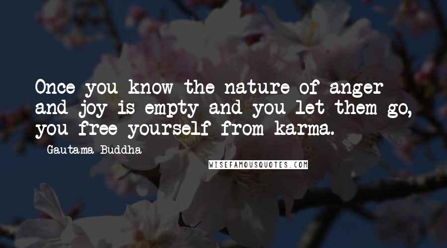 Gautama Buddha Quotes: Once you know the nature of anger and joy is empty and you let them go, you free yourself from karma.