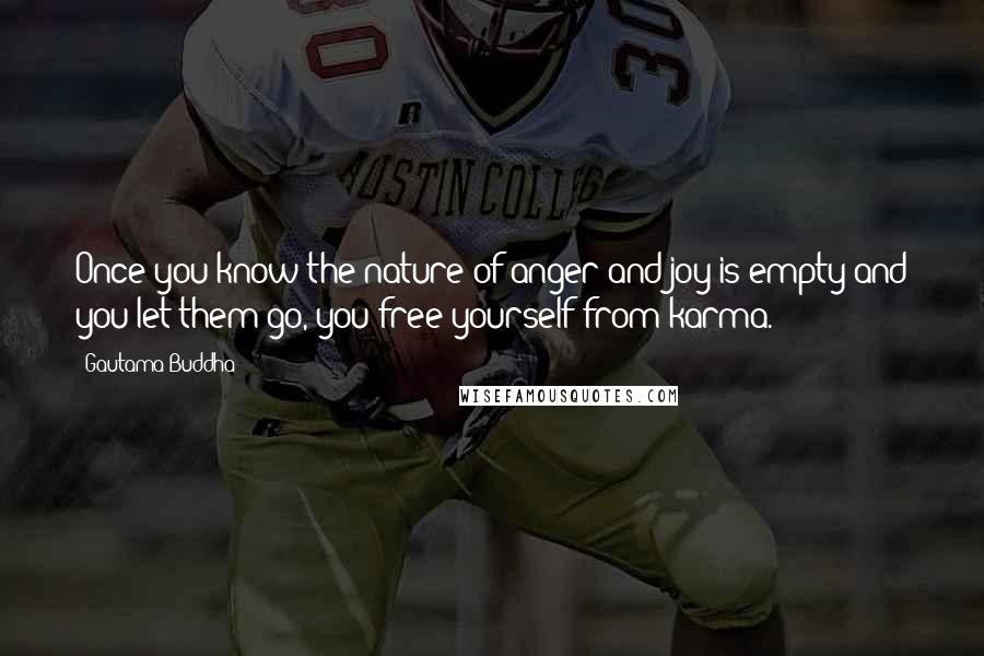 Gautama Buddha Quotes: Once you know the nature of anger and joy is empty and you let them go, you free yourself from karma.