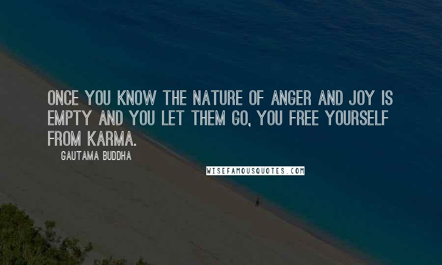 Gautama Buddha Quotes: Once you know the nature of anger and joy is empty and you let them go, you free yourself from karma.