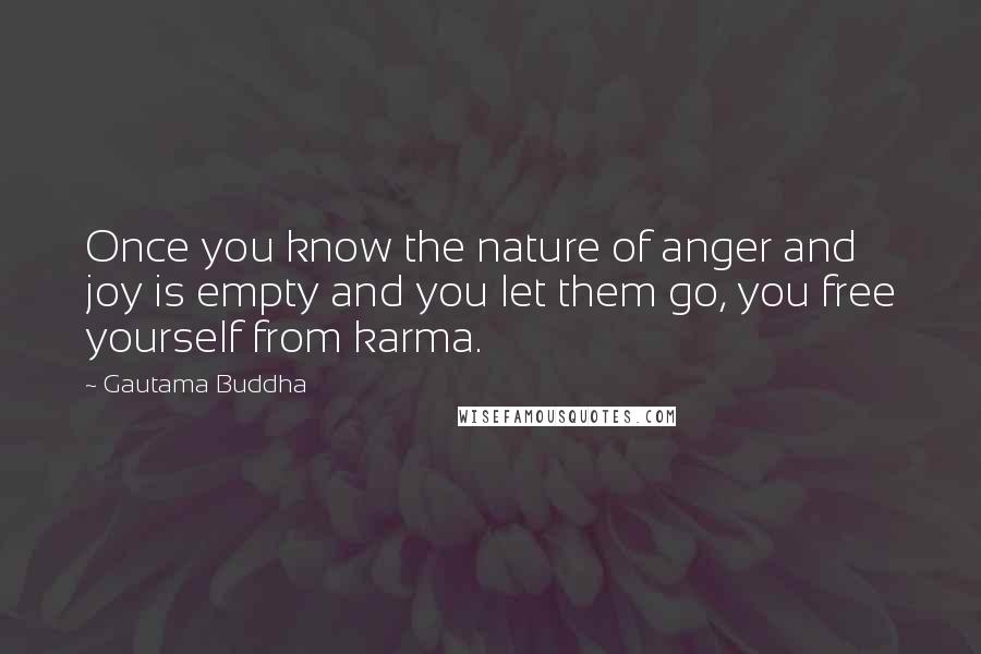 Gautama Buddha Quotes: Once you know the nature of anger and joy is empty and you let them go, you free yourself from karma.