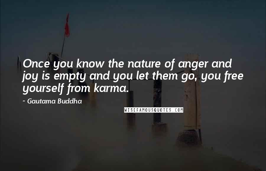 Gautama Buddha Quotes: Once you know the nature of anger and joy is empty and you let them go, you free yourself from karma.