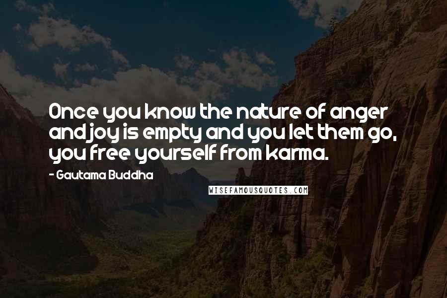 Gautama Buddha Quotes: Once you know the nature of anger and joy is empty and you let them go, you free yourself from karma.