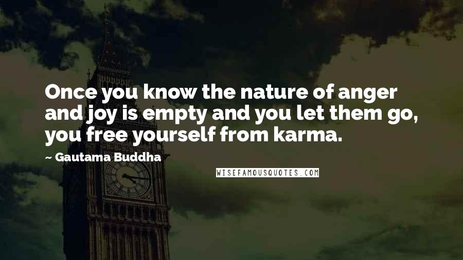 Gautama Buddha Quotes: Once you know the nature of anger and joy is empty and you let them go, you free yourself from karma.