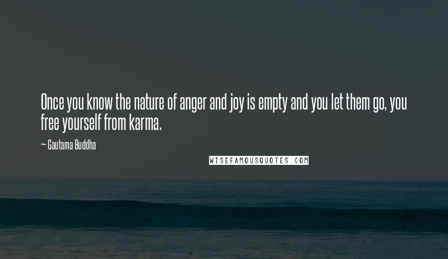 Gautama Buddha Quotes: Once you know the nature of anger and joy is empty and you let them go, you free yourself from karma.
