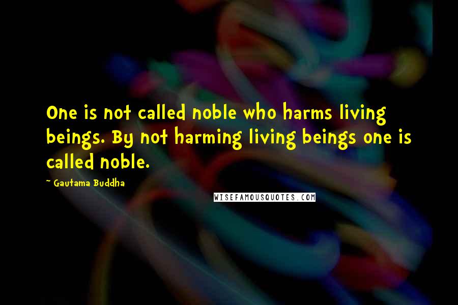 Gautama Buddha Quotes: One is not called noble who harms living beings. By not harming living beings one is called noble.