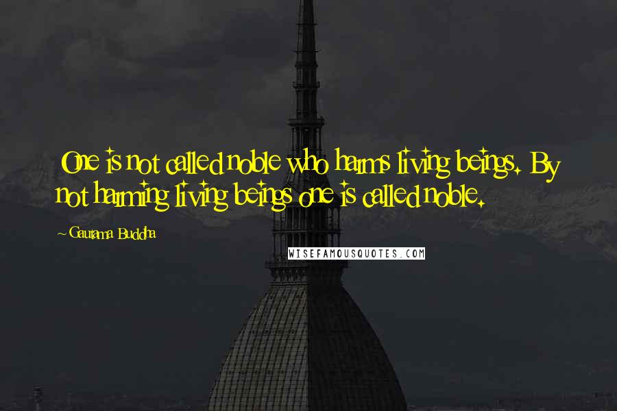 Gautama Buddha Quotes: One is not called noble who harms living beings. By not harming living beings one is called noble.